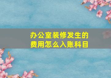 办公室装修发生的费用怎么入账科目