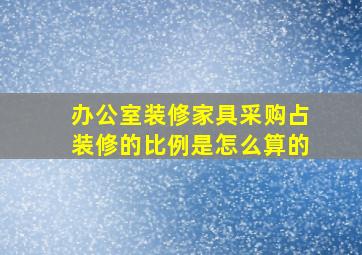 办公室装修家具采购占装修的比例是怎么算的