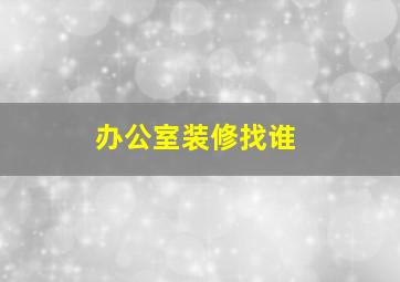 办公室装修找谁