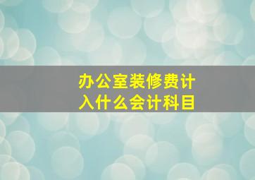 办公室装修费计入什么会计科目