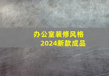 办公室装修风格2024新款成品