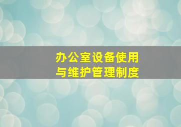 办公室设备使用与维护管理制度