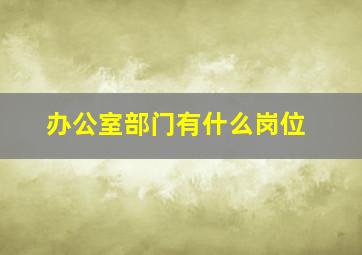 办公室部门有什么岗位