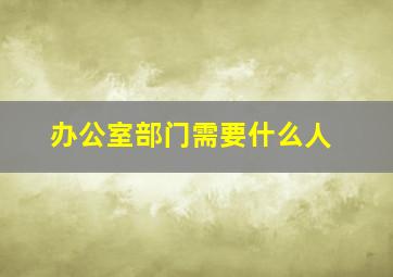 办公室部门需要什么人