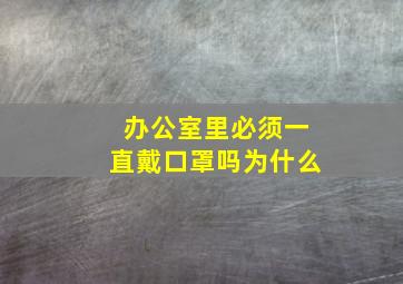 办公室里必须一直戴口罩吗为什么