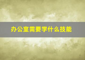 办公室需要学什么技能