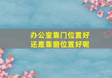 办公室靠门位置好还是靠窗位置好呢