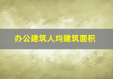 办公建筑人均建筑面积