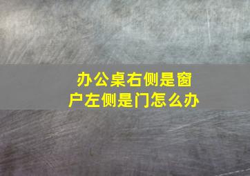 办公桌右侧是窗户左侧是门怎么办