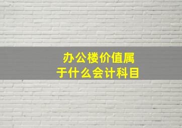 办公楼价值属于什么会计科目