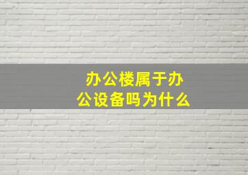 办公楼属于办公设备吗为什么