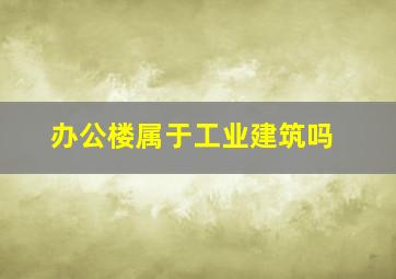 办公楼属于工业建筑吗