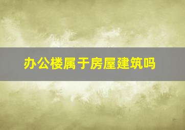 办公楼属于房屋建筑吗