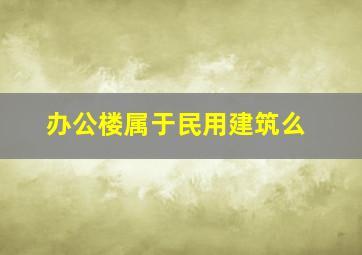 办公楼属于民用建筑么