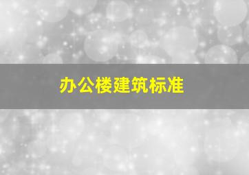 办公楼建筑标准