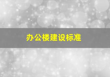 办公楼建设标准