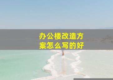 办公楼改造方案怎么写的好