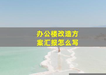 办公楼改造方案汇报怎么写