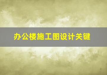 办公楼施工图设计关键