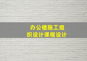 办公楼施工组织设计课程设计