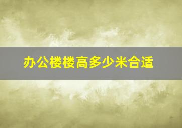 办公楼楼高多少米合适