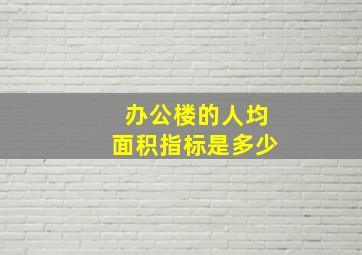 办公楼的人均面积指标是多少