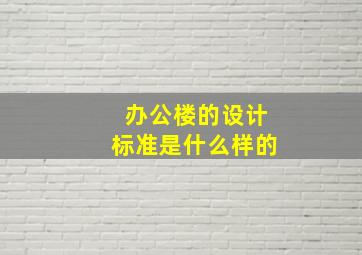 办公楼的设计标准是什么样的