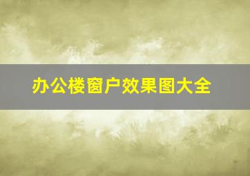 办公楼窗户效果图大全