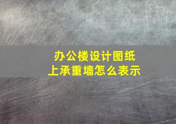 办公楼设计图纸上承重墙怎么表示