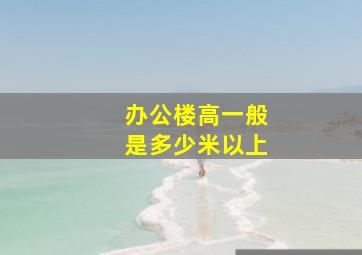 办公楼高一般是多少米以上