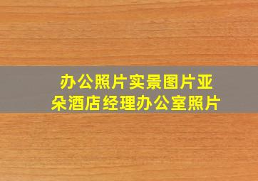 办公照片实景图片亚朵酒店经理办公室照片