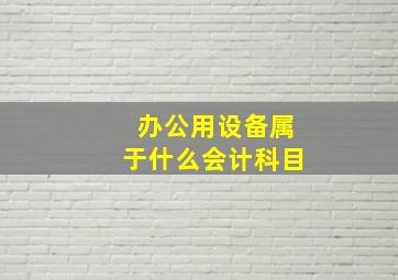 办公用设备属于什么会计科目