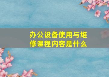 办公设备使用与维修课程内容是什么