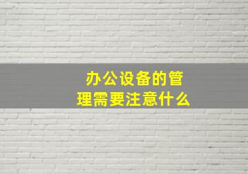 办公设备的管理需要注意什么