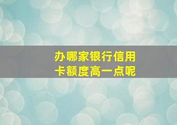 办哪家银行信用卡额度高一点呢