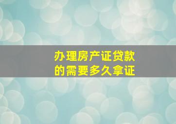 办理房产证贷款的需要多久拿证