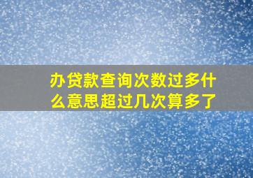 办贷款查询次数过多什么意思超过几次算多了