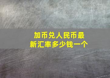 加币兑人民币最新汇率多少钱一个