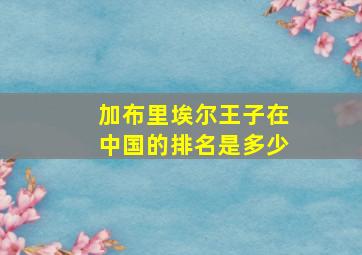 加布里埃尔王子在中国的排名是多少