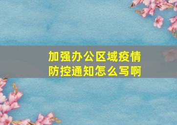 加强办公区域疫情防控通知怎么写啊