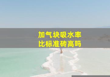 加气块吸水率比标准砖高吗