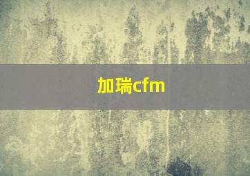 加瑞cfm