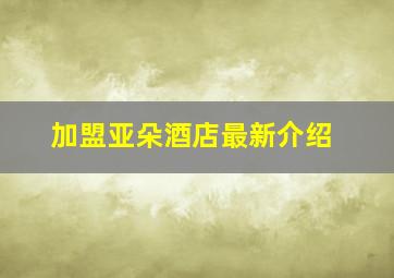 加盟亚朵酒店最新介绍