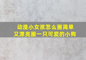 动漫小女孩怎么画简单又漂亮画一只可爱的小狗