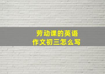 劳动课的英语作文初三怎么写