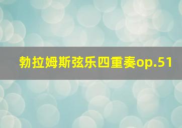 勃拉姆斯弦乐四重奏op.51