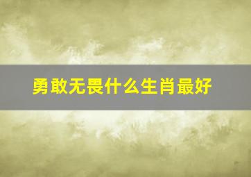 勇敢无畏什么生肖最好