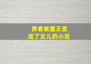 勇者被魔王变成了女儿的小说