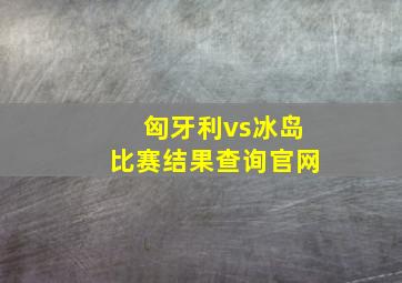 匈牙利vs冰岛比赛结果查询官网