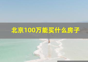 北京100万能买什么房子